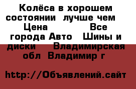 Колёса в хорошем состоянии, лучше чем! › Цена ­ 12 000 - Все города Авто » Шины и диски   . Владимирская обл.,Владимир г.